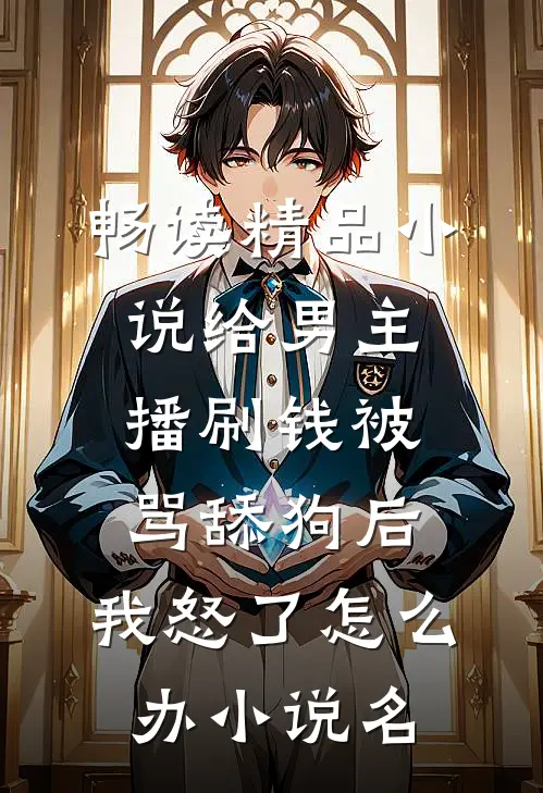 畅读精品小说给男主播刷钱被骂舔狗后,我怒了怎么办小说名
