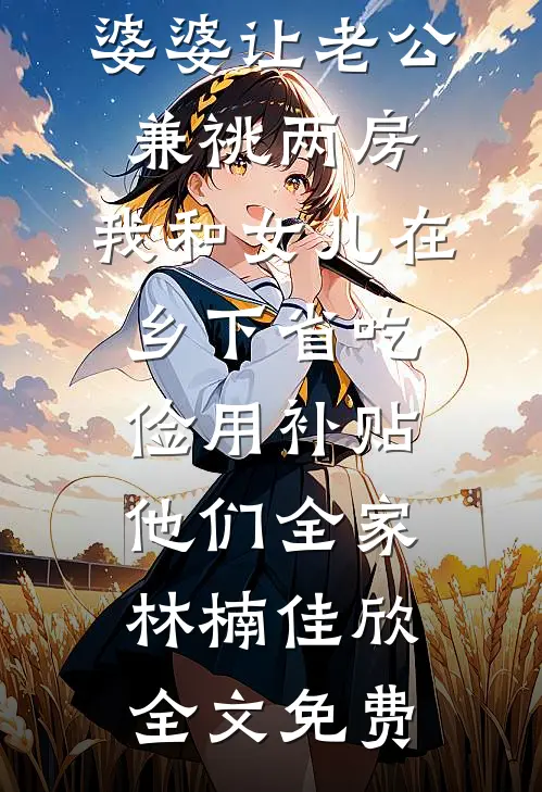 婆婆让老公兼祧两房，我和女儿在乡下省吃俭用补贴他们全家林楠佳欣全文免费