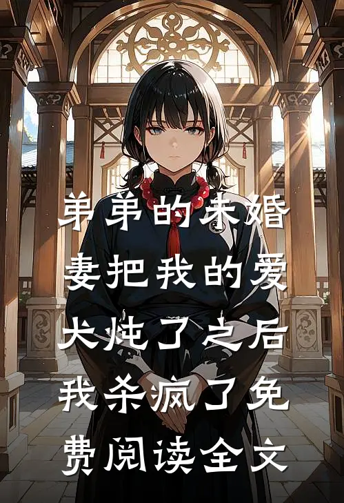 弟弟的未婚妻把我的爱犬炖了之后，我杀疯了免费阅读全文