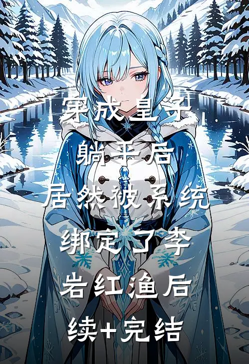 穿成皇子躺平后，居然被系统绑定了李岩红渔后续+完结
