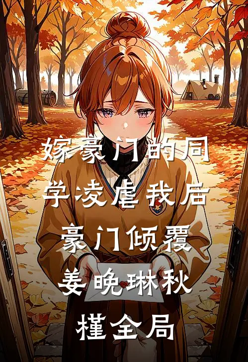 嫁豪门的同学凌虐我后，豪门倾覆姜晚琳秋槿全局