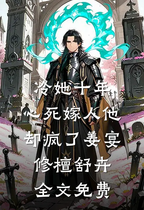 冷她十年，心死嫁人他却疯了姜宴修檀舒卉全文免费