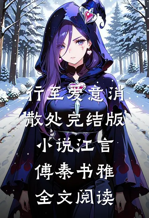 行至爱意消散处完结版小说_江言傅秦书雅全文阅读