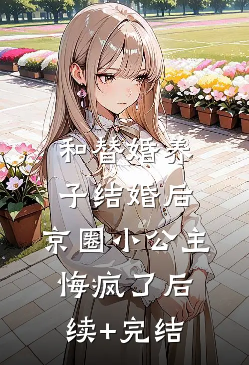 和替婚养子结婚后，京圈小公主悔疯了后续+完结