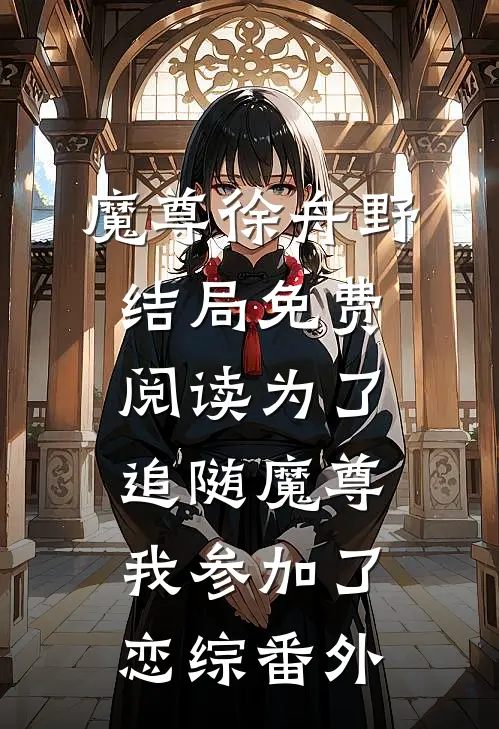 魔尊徐舟野结局免费阅读为了追随魔尊，我参加了恋综番外