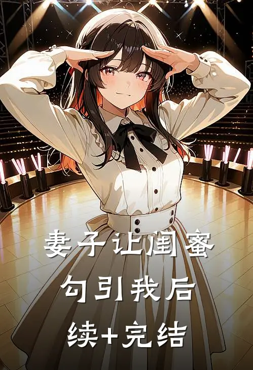 妻子让闺蜜勾引我后续+完结