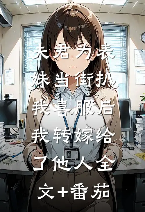 夫君为表妹当街扒我喜服后，我转嫁给了他人全文+番茄