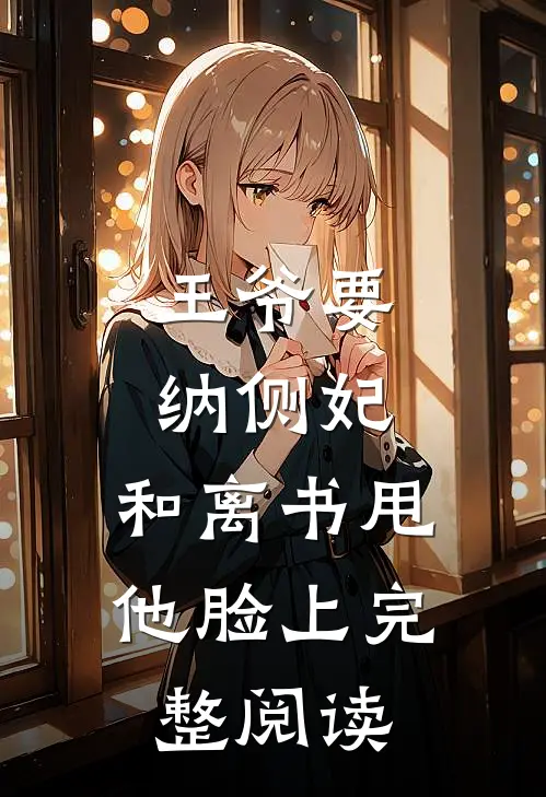 王爷要纳侧妃，和离书甩他脸上完整阅读