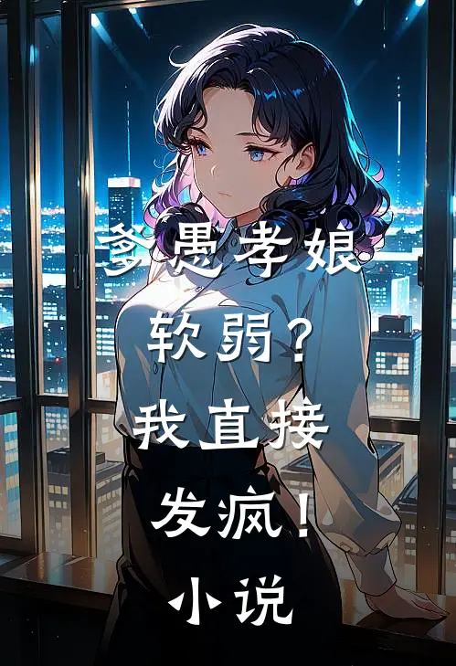 爹愚孝娘软弱？我直接发疯！小说