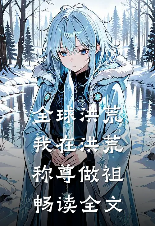 全球洪荒：我在洪荒称尊做祖畅读全文