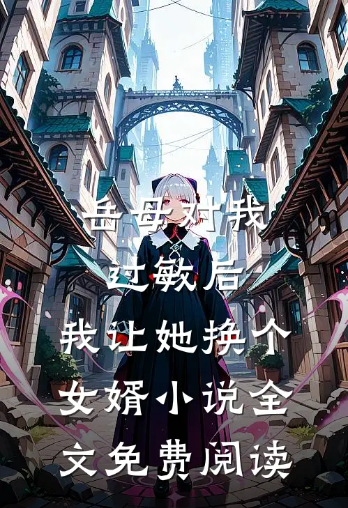 岳母对我过敏后，我让她换个女婿小说全文免费阅读