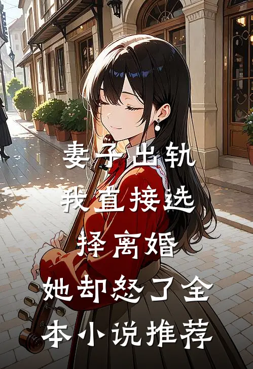 妻子出轨我直接选择离婚，她却怒了全本小说推荐
