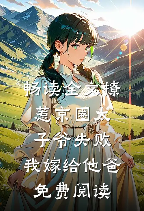 畅读全文撩惹京圈太子爷失败,我嫁给他爸免费阅读