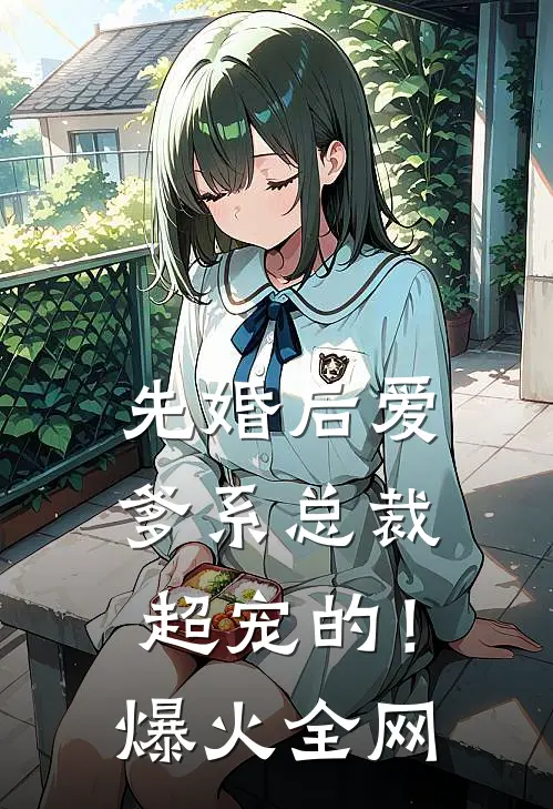 先婚后爱：爹系总裁超宠的！爆火全网
