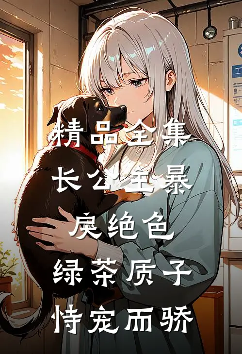 精品全集长公主暴戾绝色，绿茶质子恃宠而骄