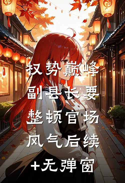 权势巅峰：副县长要整顿官场风气后续+无弹窗