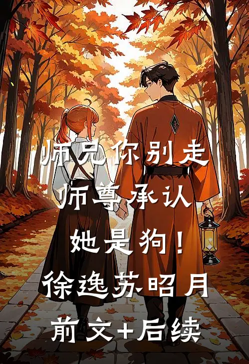 师兄你别走，师尊承认她是狗！徐逸苏昭月前文+后续