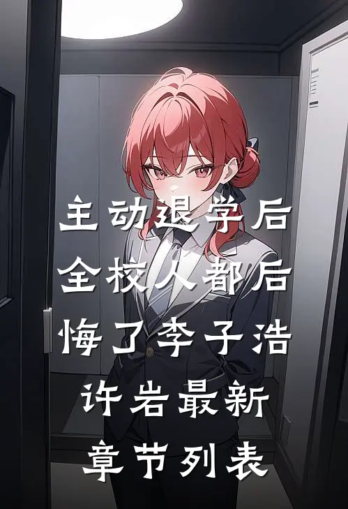主动退学后，全校人都后悔了李子浩许岩最新章节列表