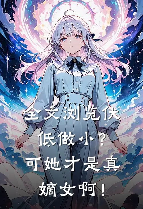 全文浏览伏低做小？可她才是真嫡女啊！