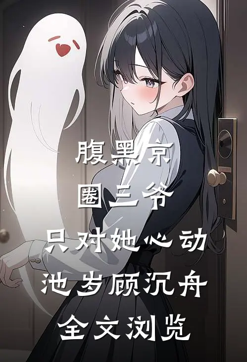 腹黑京圈三爷,只对她心动池岁顾沉舟全文浏览
