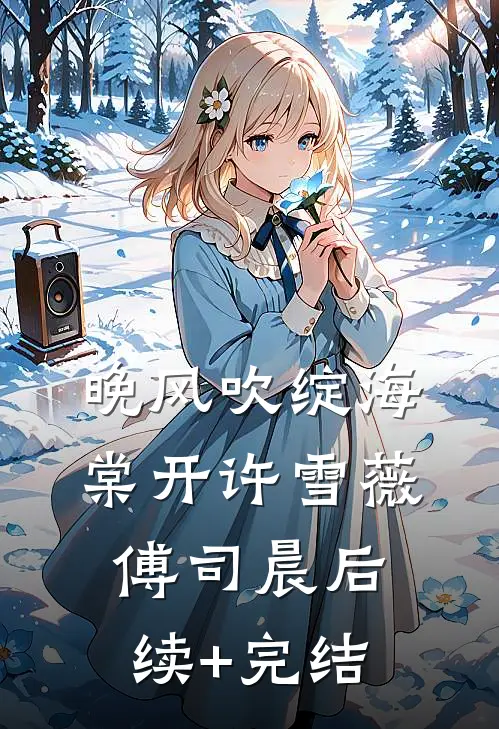 晚风吹绽海棠开许雪薇傅司晨后续+完结