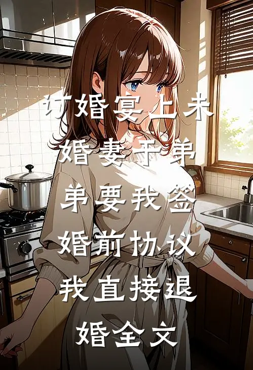 订婚宴上未婚妻干弟弟要我签婚前协议，我直接退婚全文