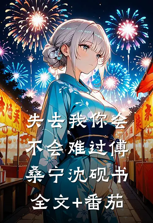 失去我你会不会难过傅桑宁沈砚书全文+番茄