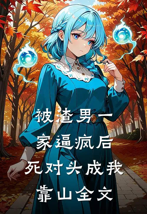 被渣男一家逼疯后，死对头成我靠山全文