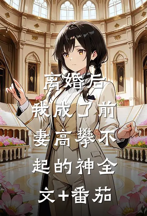 离婚后，我成了前妻高攀不起的神全文+番茄