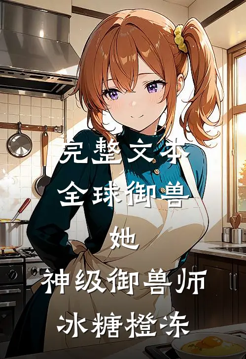 完整文本全球御兽:她,神级御兽师 冰糖橙冻