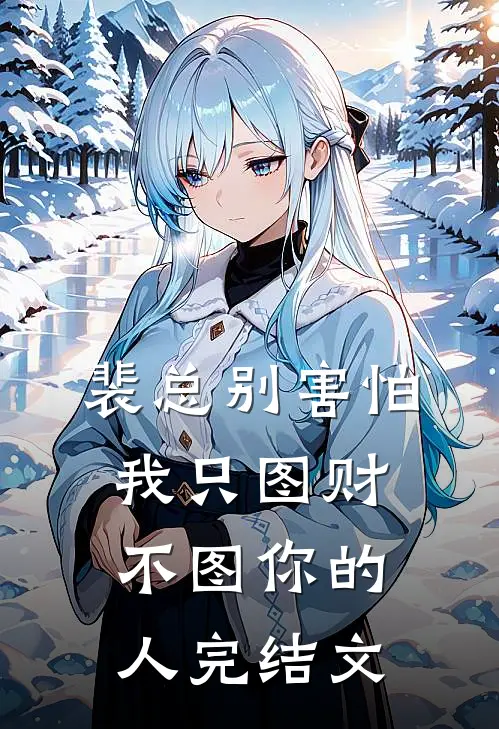 裴总别害怕，我只图财不图你的人完结文