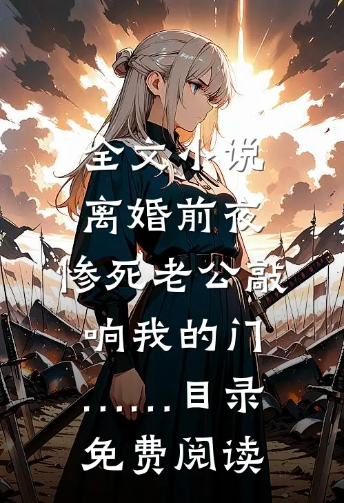 全文小说离婚前夜，惨死老公敲响我的门……目录免费阅读