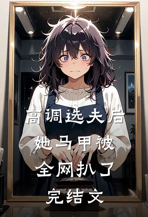 高调选夫后，她马甲被全网扒了完结文