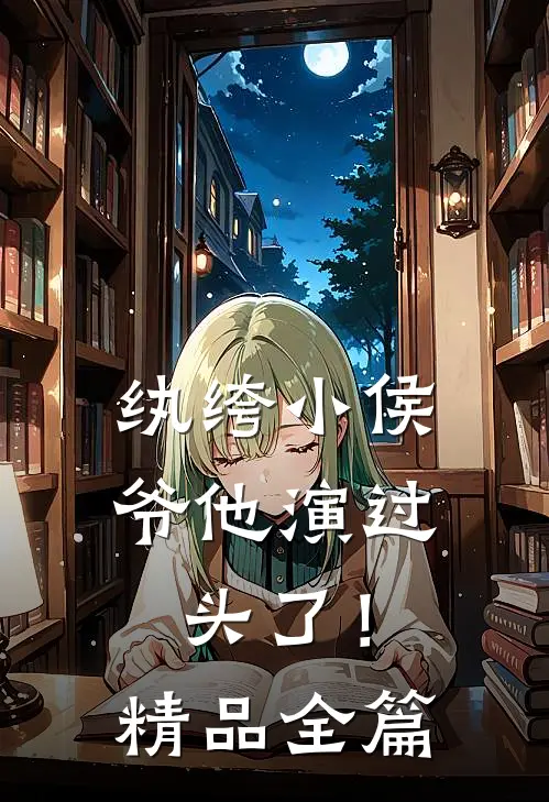 纨绔小侯爷他演过头了！精品全篇
