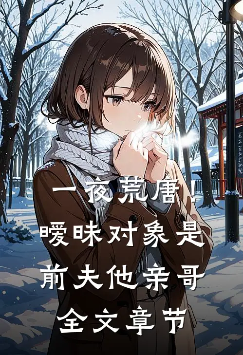 一夜荒唐！暧昧对象是前夫他亲哥全文章节