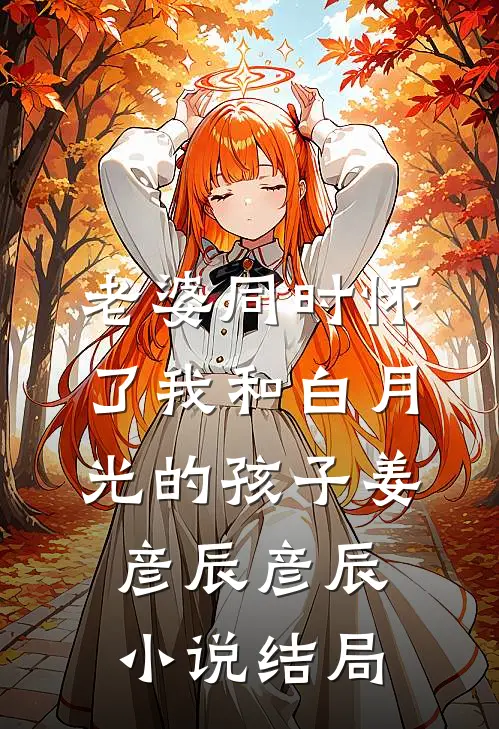 老婆同时怀了我和白月光的孩子姜彦辰彦辰小说结局