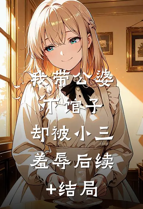 我带公婆下馆子，却被小三羞辱后续+结局