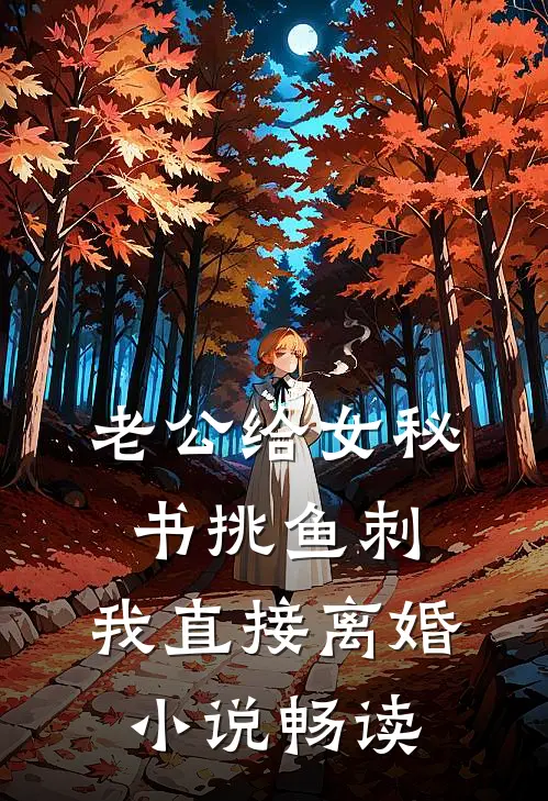 老公给女秘书挑鱼刺，我直接离婚小说畅读