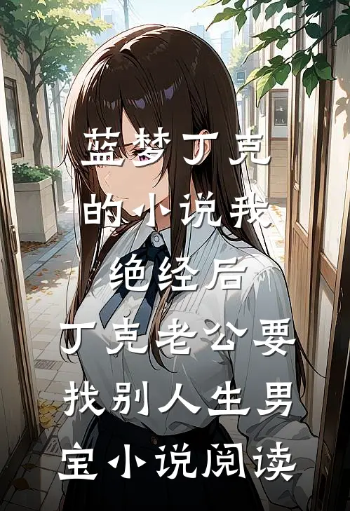 蓝梦丁克的小说我绝经后，丁克老公要找别人生男宝小说阅读
