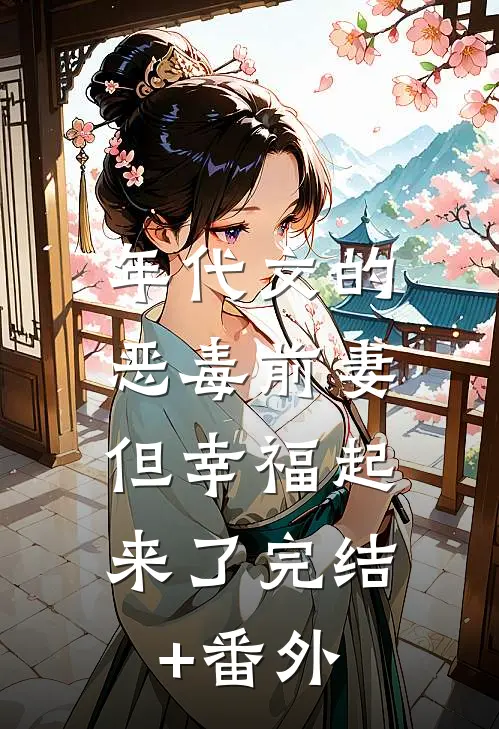 年代文的恶毒前妻，但幸福起来了完结+番外