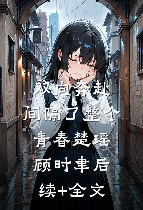 双向奔赴，间隔了整个青春楚瑶顾时聿后续+全文