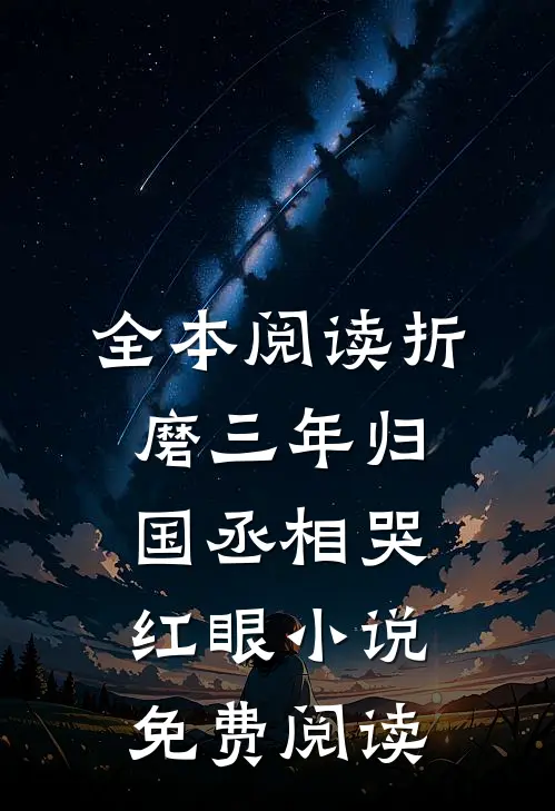 全本阅读折磨三年归国丞相哭红眼小说免费阅读