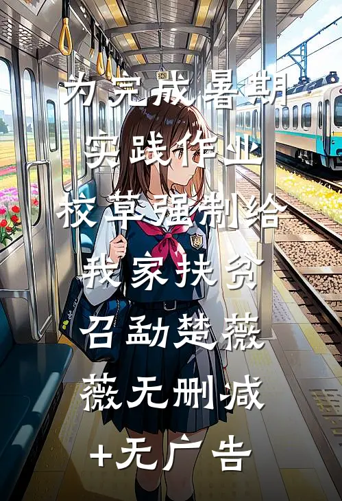 为完成暑期实践作业，校草强制给我家扶贫召勐楚薇薇无删减+无广告