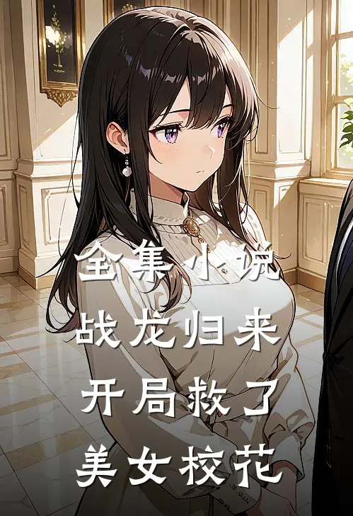 全集小说战龙归来：开局救了美女校花