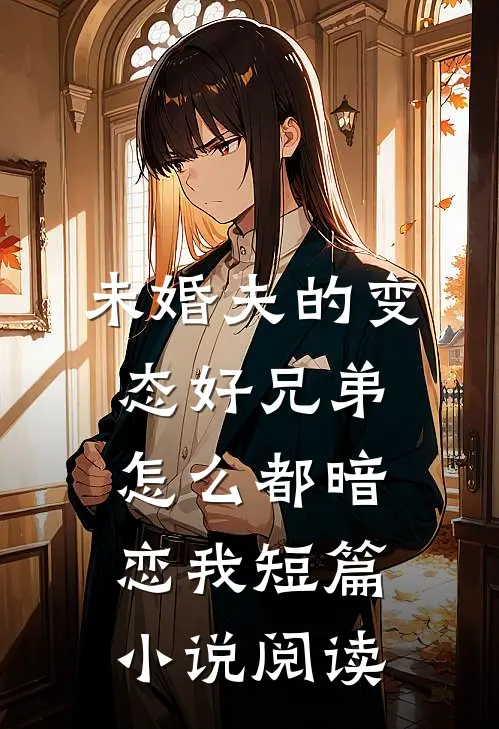 未婚夫的变态好兄弟怎么都暗恋我短篇小说阅读