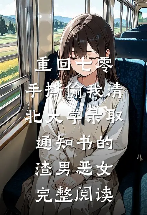 重回七零，手撕偷我清北大学录取通知书的渣男恶女完整阅读