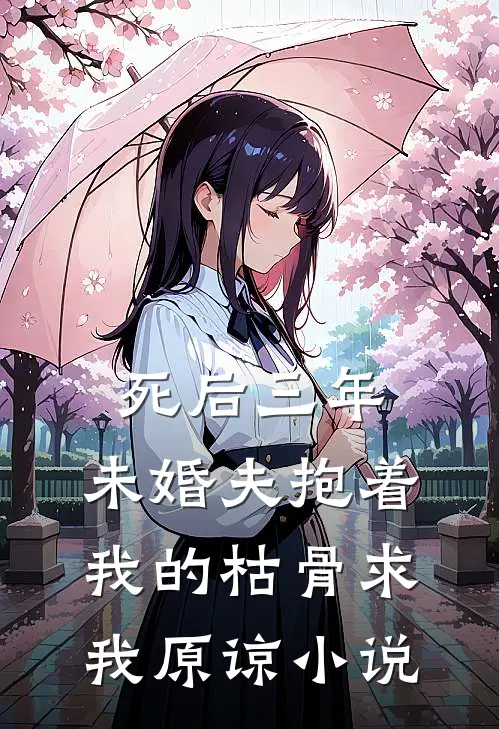 死后三年，未婚夫抱着我的枯骨求我原谅小说