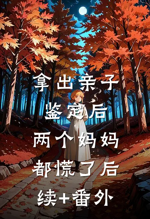 拿出亲子鉴定后，两个妈妈都慌了后续+番外