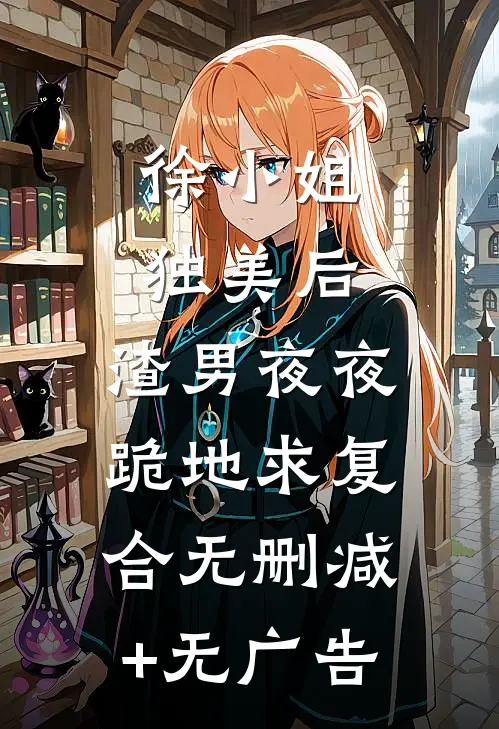 徐小姐独美后，渣男夜夜跪地求复合无删减+无广告