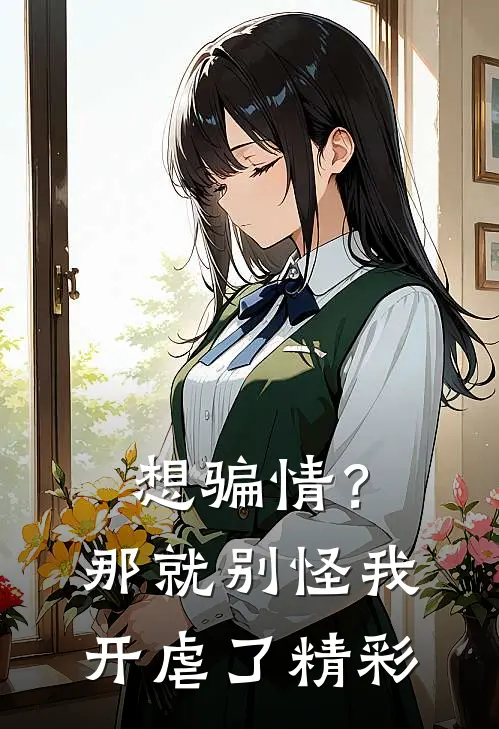 想骗情？那就别怪我开虐了精彩